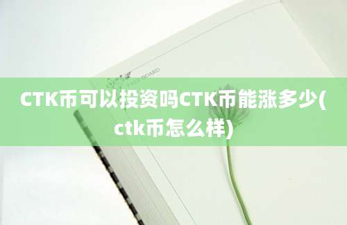 CTK币可以投资吗CTK币能涨多少(ctk币怎么样)