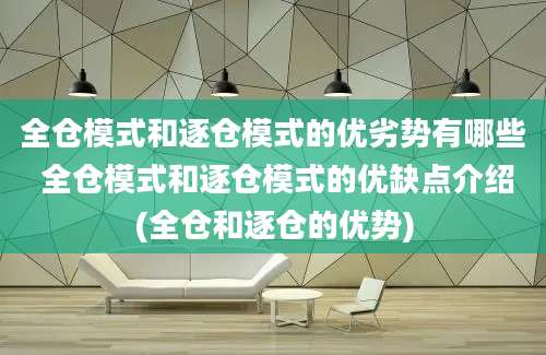 全仓模式和逐仓模式的优劣势有哪些 全仓模式和逐仓模式的优缺点介绍(全仓和逐仓的优势)