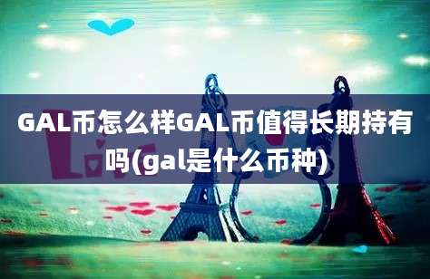 GAL币怎么样GAL币值得长期持有吗(gal是什么币种)