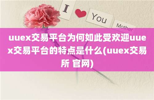 uuex交易平台为何如此受欢迎uuex交易平台的特点是什么(uuex交易所 官网)