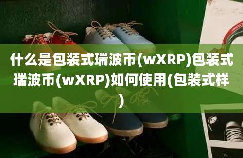 什么是包装式瑞波币(wXRP)包装式瑞波币(wXRP)如何使用(包装式样)