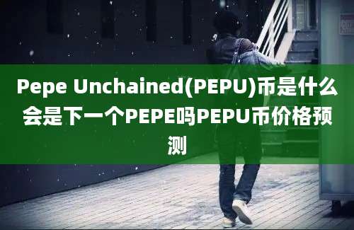 Pepe Unchained(PEPU)币是什么会是下一个PEPE吗PEPU币价格预测