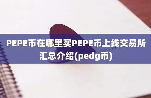 PEPE币在哪里买PEPE币上线交易所汇总介绍(pedg币)