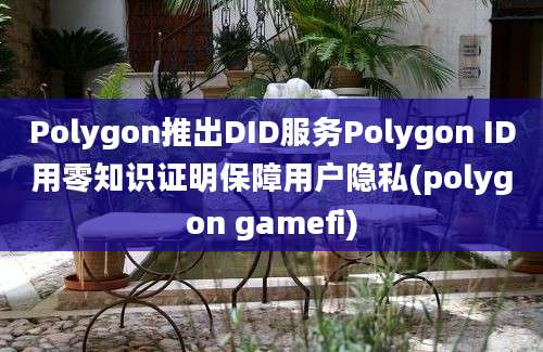 Polygon推出DID服务Polygon ID用零知识证明保障用户隐私(polygon gamefi)