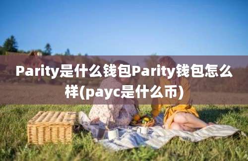 Parity是什么钱包Parity钱包怎么样(payc是什么币)