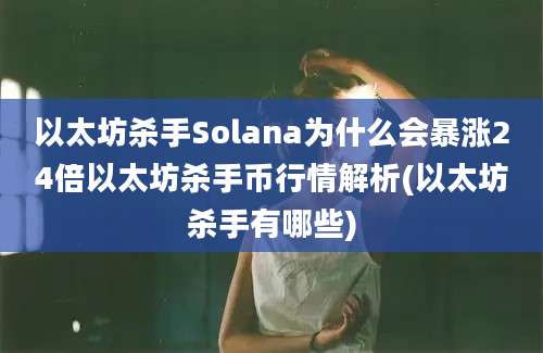 以太坊杀手Solana为什么会暴涨24倍以太坊杀手币行情解析(以太坊杀手有哪些)