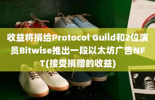 收益将捐给Protocol Guild和2位演员Bitwise推出一段以太坊广告NFT(接受捐赠的收益)