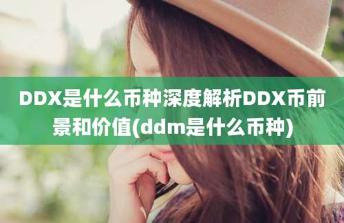 DDX是什么币种深度解析DDX币前景和价值(ddm是什么币种)