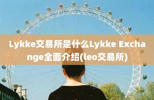 Lykke交易所是什么Lykke Exchange全面介绍(leo交易所)