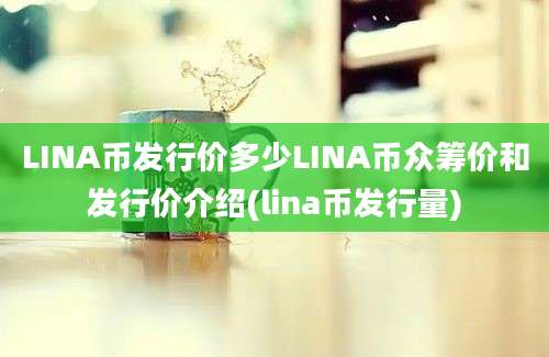 LINA币发行价多少LINA币众筹价和发行价介绍(lina币发行量)