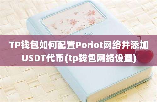 TP钱包如何配置Poriot网络并添加USDT代币(tp钱包网络设置)