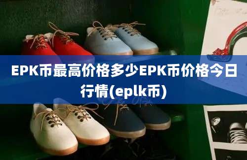 EPK币最高价格多少EPK币价格今日行情(eplk币)