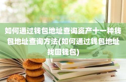 如何通过钱包地址查询资产十一种钱包地址查询方法(如何通过钱包地址找回钱包)