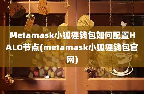 Metamask小狐狸钱包如何配置HALO节点(metamask小狐狸钱包官网)