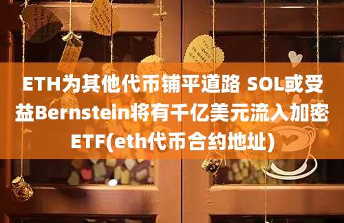 ETH为其他代币铺平道路 SOL或受益Bernstein将有千亿美元流入加密ETF(eth代币合约地址)