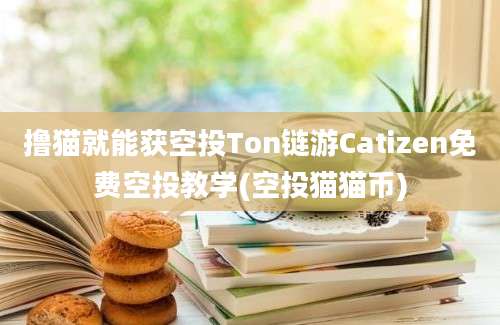 撸猫就能获空投Ton链游Catizen免费空投教学(空投猫猫币)