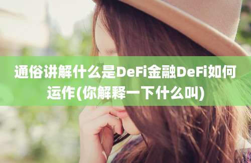 通俗讲解什么是DeFi金融DeFi如何运作(你解释一下什么叫)