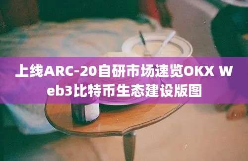 上线ARC-20自研市场速览OKX Web3比特币生态建设版图