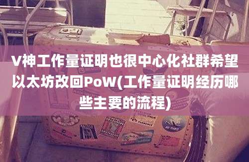 V神工作量证明也很中心化社群希望以太坊改回PoW(工作量证明经历哪些主要的流程)