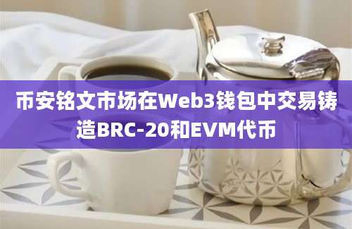 币安铭文市场在Web3钱包中交易铸造BRC-20和EVM代币