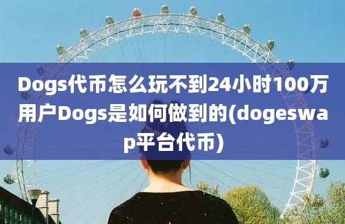 Dogs代币怎么玩不到24小时100万用户Dogs是如何做到的(dogeswap平台代币)