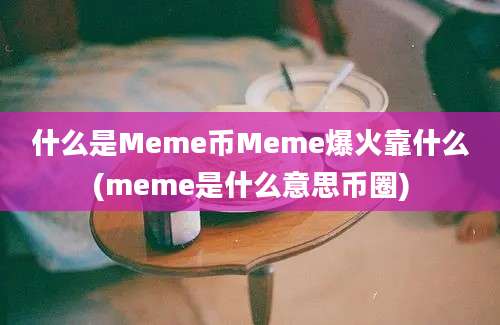 什么是Meme币Meme爆火靠什么(meme是什么意思币圈)