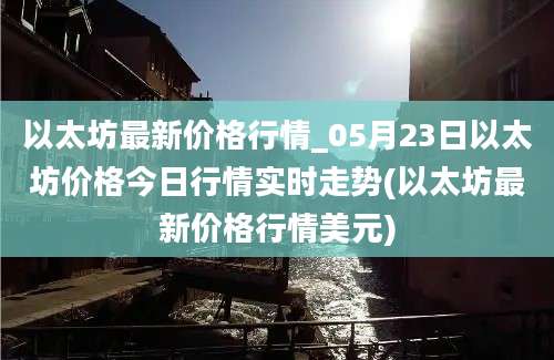 以太坊最新价格行情_05月23日以太坊价格今日行情实时走势(以太坊最新价格行情美元)