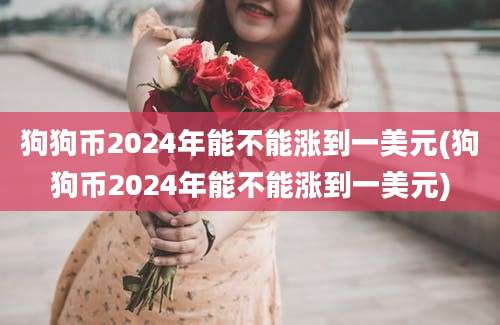 狗狗币2024年能不能涨到一美元(狗狗币2024年能不能涨到一美元)