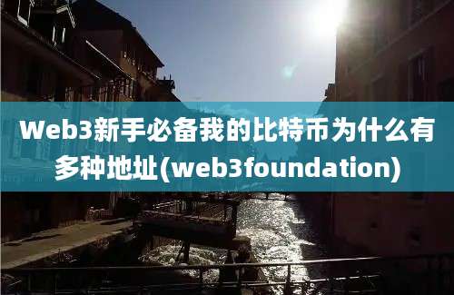 Web3新手必备我的比特币为什么有多种地址(web3foundation)