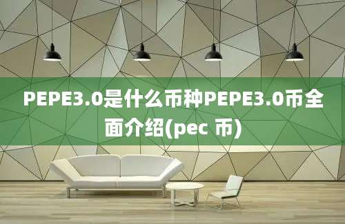 PEPE3.0是什么币种PEPE3.0币全面介绍(pec 币)