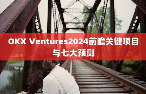 OKX Ventures2024前瞻关键项目与七大预测