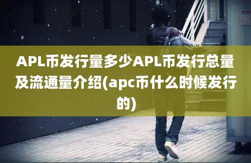 APL币发行量多少APL币发行总量及流通量介绍(apc币什么时候发行的)