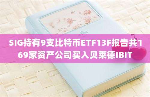 SIG持有9支比特币ETF13F报告共169家资产公司买入贝莱德IBIT