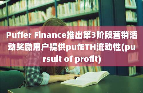 Puffer Finance推出第3阶段营销活动奖励用户提供pufETH流动性(pursuit of profit)