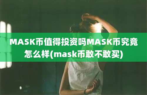 MASK币值得投资吗MASK币究竟怎么样(mask币敢不敢买)