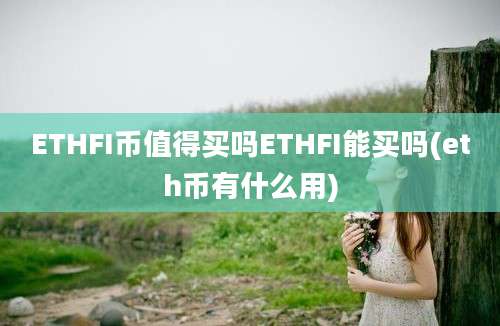 ETHFI币值得买吗ETHFI能买吗(eth币有什么用)