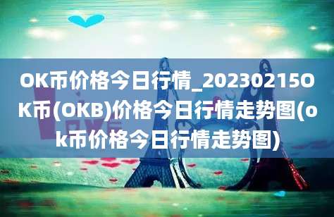 OK币价格今日行情_20230215OK币(OKB)价格今日行情走势图(ok币价格今日行情走势图)