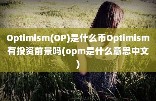 Optimism(OP)是什么币Optimism有投资前景吗(opm是什么意思中文)