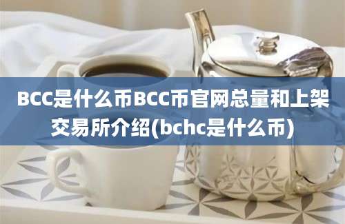 BCC是什么币BCC币官网总量和上架交易所介绍(bchc是什么币)