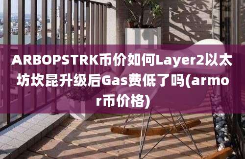 ARBOPSTRK币价如何Layer2以太坊坎昆升级后Gas费低了吗(armor币价格)