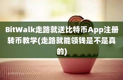 BitWalk走路就送比特币App注册转币教学(走路就能领钱是不是真的)