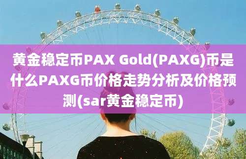 黄金稳定币PAX Gold(PAXG)币是什么PAXG币价格走势分析及价格预测(sar黄金稳定币)