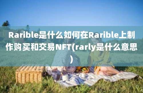 Rarible是什么如何在Rarible上制作购买和交易NFT(rarly是什么意思)