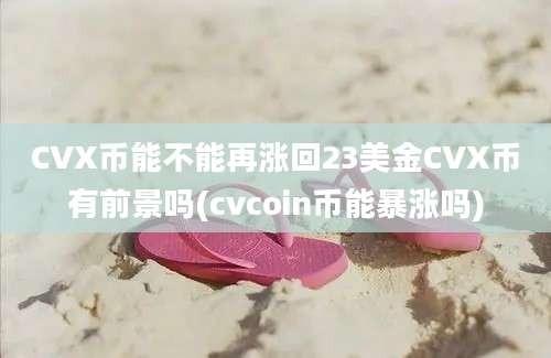 CVX币能不能再涨回23美金CVX币有前景吗(cvcoin币能暴涨吗)