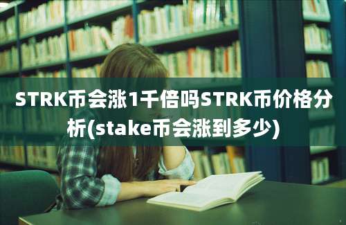 STRK币会涨1千倍吗STRK币价格分析(stake币会涨到多少)