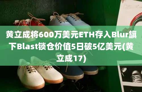 黄立成将600万美元ETH存入Blur旗下Blast锁仓价值5日破5亿美元(黄立成17)