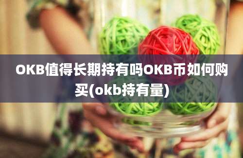 OKB值得长期持有吗OKB币如何购买(okb持有量)