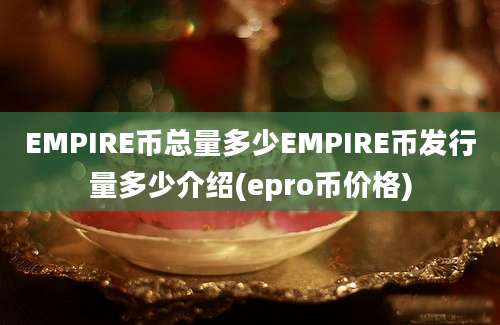 EMPIRE币总量多少EMPIRE币发行量多少介绍(epro币价格)