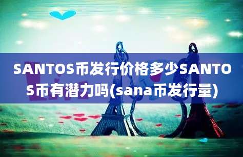 SANTOS币发行价格多少SANTOS币有潜力吗(sana币发行量)