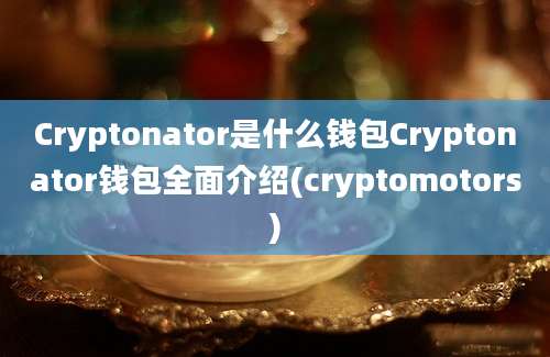 Cryptonator是什么钱包Cryptonator钱包全面介绍(cryptomotors)